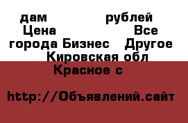 дам 30 000 000 рублей › Цена ­ 17 000 000 - Все города Бизнес » Другое   . Кировская обл.,Красное с.